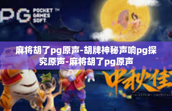 麻将胡了pg原声-胡牌神秘声响pg探究原声-麻将胡了pg原声