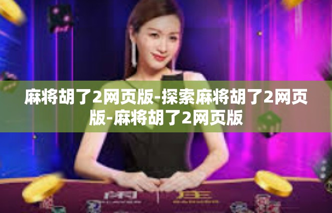 麻将胡了2网页版-探索麻将胡了2网页版-麻将胡了2网页版