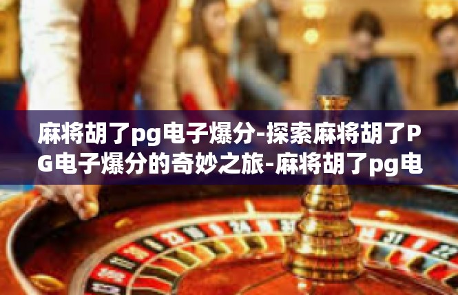 麻将胡了pg电子爆分-探索麻将胡了PG电子爆分的奇妙之旅-麻将胡了pg电子爆分