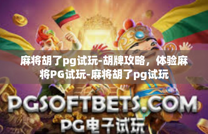 麻将胡了pg试玩-胡牌攻略，体验麻将PG试玩-麻将胡了pg试玩