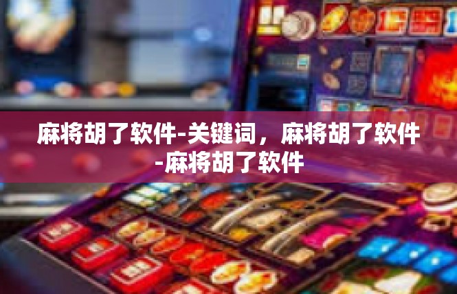 麻将胡了软件-关键词，麻将胡了软件-麻将胡了软件