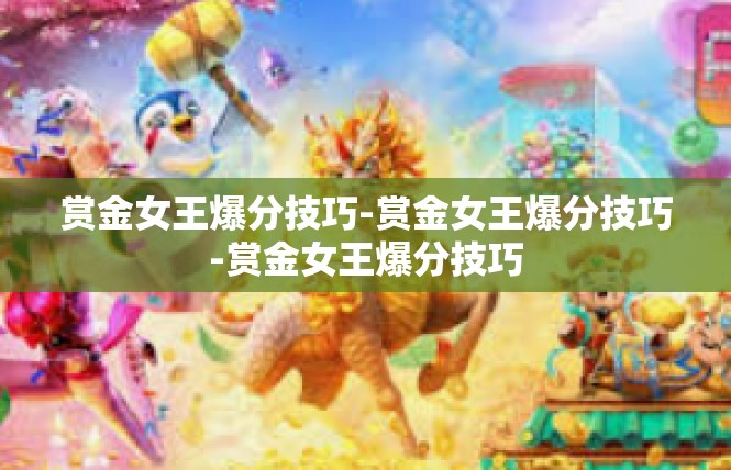赏金女王爆分技巧-赏金女王爆分技巧-赏金女王爆分技巧