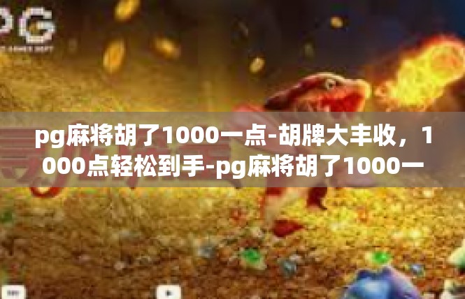 pg麻将胡了1000一点-胡牌大丰收，1000点轻松到手-pg麻将胡了1000一点