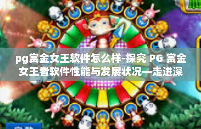 pg赏金女王软件怎么样-探究 PG 赏金女王者软件性能与发展状况—走进深入了解其未来新表现-pg赏金女王软件怎么样