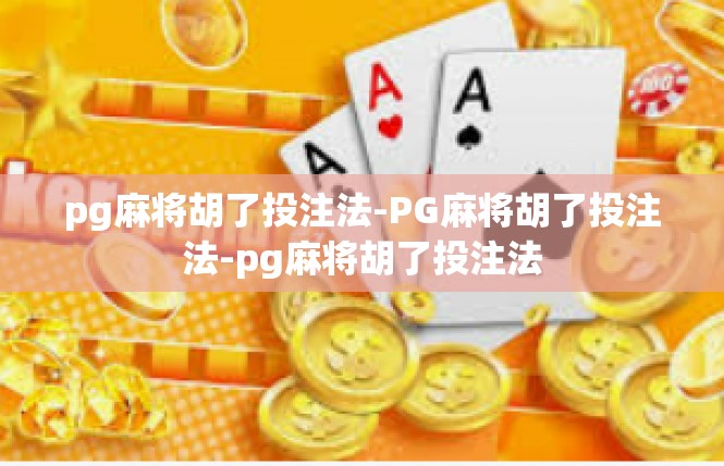 pg麻将胡了投注法-PG麻将胡了投注法-pg麻将胡了投注法