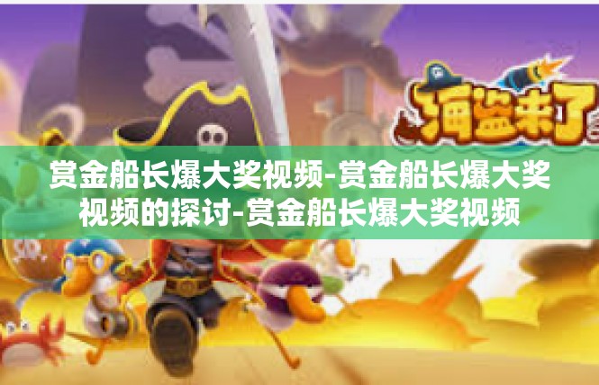 赏金船长爆大奖视频-赏金船长爆大奖视频的探讨-赏金船长爆大奖视频