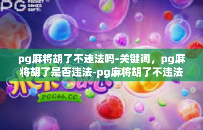 pg麻将胡了不违法吗-关键词，pg麻将胡了是否违法-pg麻将胡了不违法吗