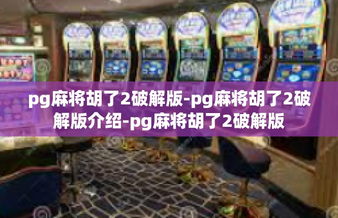 pg麻将胡了2破解版-pg麻将胡了2破解版介绍-pg麻将胡了2破解版