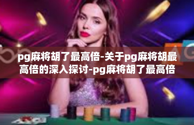 pg麻将胡了最高倍-关于pg麻将胡最高倍的深入探讨-pg麻将胡了最高倍