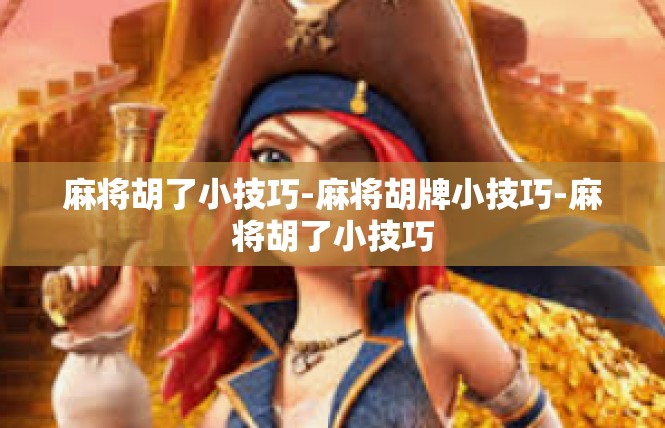 麻将胡了小技巧-麻将胡牌小技巧-麻将胡了小技巧