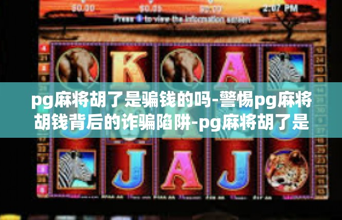 pg麻将胡了是骗钱的吗-警惕pg麻将胡钱背后的诈骗陷阱-pg麻将胡了是骗钱的吗