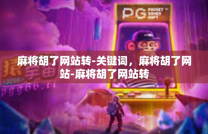 麻将胡了网站转-关键词，麻将胡了网站-麻将胡了网站转