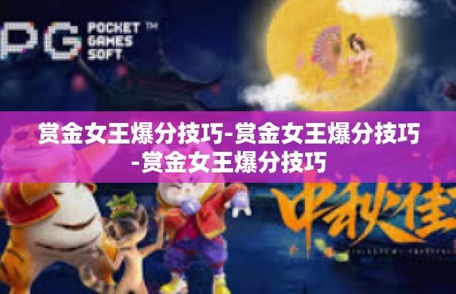 赏金女王爆分技巧-赏金女王爆分技巧-赏金女王爆分技巧