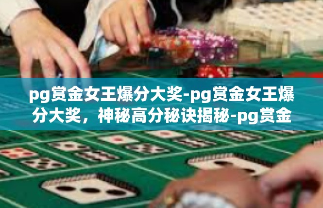 pg赏金女王爆分大奖-pg赏金女王爆分大奖，神秘高分秘诀揭秘-pg赏金女王爆分大奖