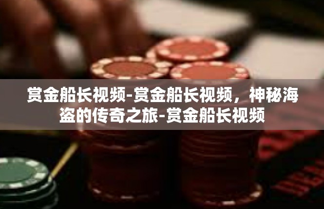 赏金船长视频-赏金船长视频，神秘海盗的传奇之旅-赏金船长视频