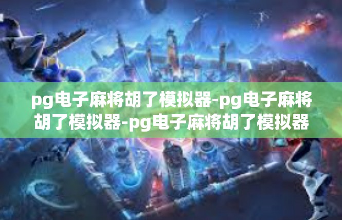pg电子麻将胡了模拟器-pg电子麻将胡了模拟器-pg电子麻将胡了模拟器