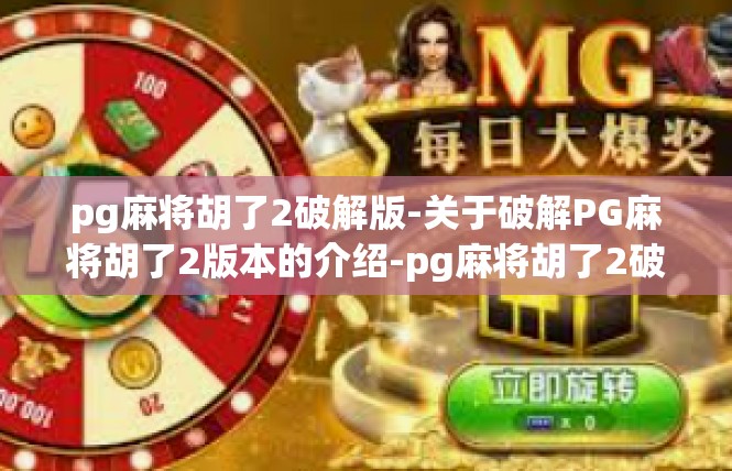 pg麻将胡了2破解版-关于破解PG麻将胡了2版本的介绍-pg麻将胡了2破解版