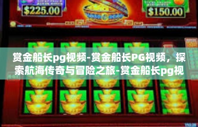 赏金船长pg视频-赏金船长PG视频，探索航海传奇与冒险之旅-赏金船长pg视频