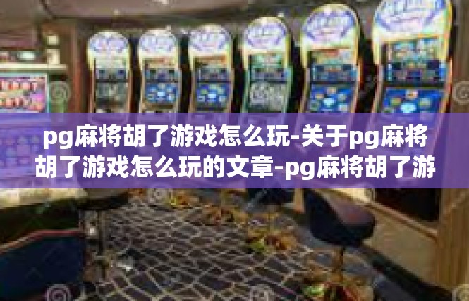 pg麻将胡了游戏怎么玩-关于pg麻将胡了游戏怎么玩的文章-pg麻将胡了游戏怎么玩