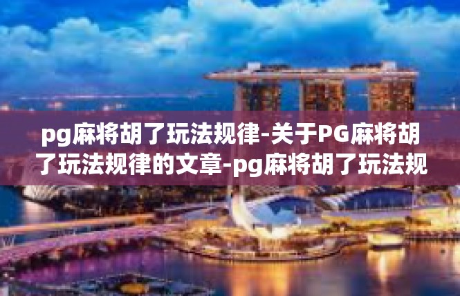 pg麻将胡了玩法规律-关于PG麻将胡了玩法规律的文章-pg麻将胡了玩法规律