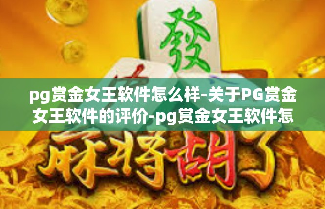 pg赏金女王软件怎么样-关于PG赏金女王软件的评价-pg赏金女王软件怎么样