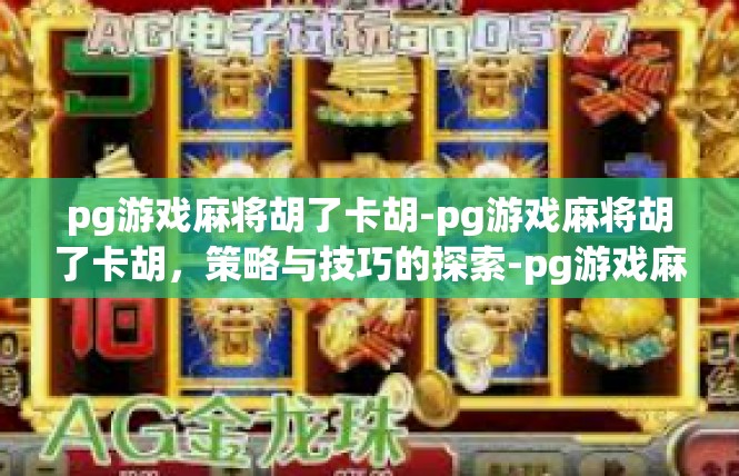 pg游戏麻将胡了卡胡-pg游戏麻将胡了卡胡，策略与技巧的探索-pg游戏麻将胡了卡胡