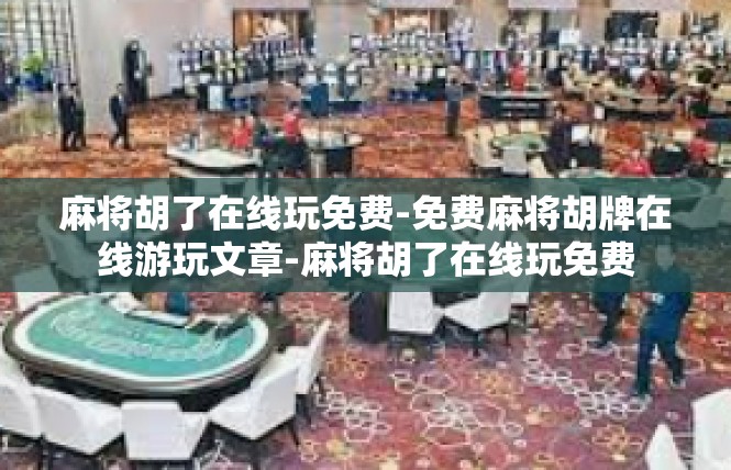 麻将胡了在线玩免费-免费麻将胡牌在线游玩文章-麻将胡了在线玩免费