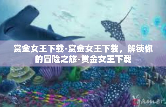 赏金女王下载-赏金女王下载，解锁你的冒险之旅-赏金女王下载