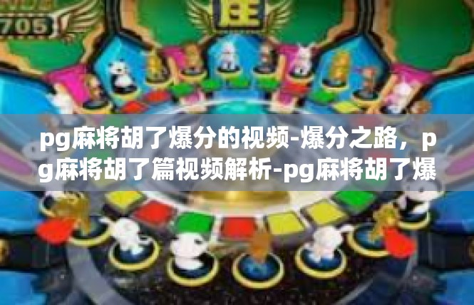 pg麻将胡了爆分的视频-爆分之路，pg麻将胡了篇视频解析-pg麻将胡了爆分的视频