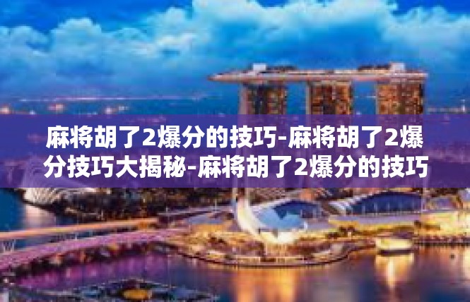 麻将胡了2爆分的技巧-麻将胡了2爆分技巧大揭秘-麻将胡了2爆分的技巧