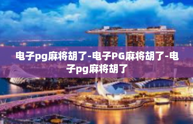 电子pg麻将胡了-电子PG麻将胡了-电子pg麻将胡了