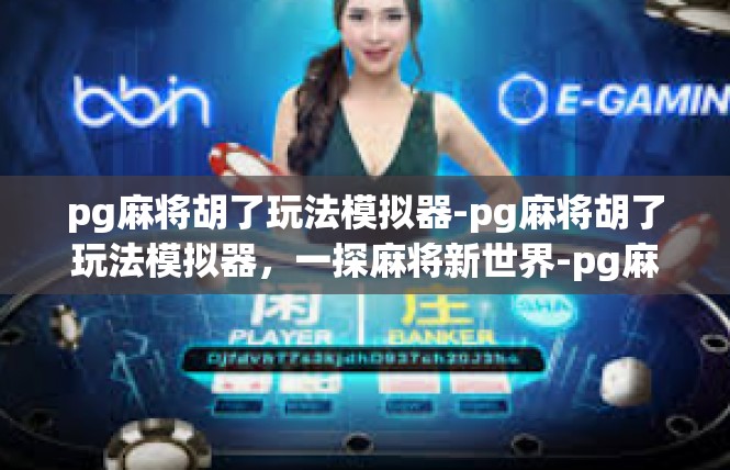 pg麻将胡了玩法模拟器-pg麻将胡了玩法模拟器，一探麻将新世界-pg麻将胡了玩法模拟器