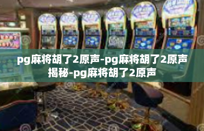 pg麻将胡了2原声-pg麻将胡了2原声揭秘-pg麻将胡了2原声