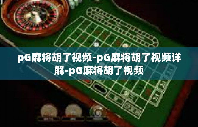 pG麻将胡了视频-pG麻将胡了视频详解-pG麻将胡了视频