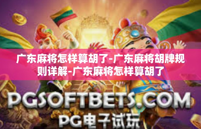 广东麻将怎样算胡了-广东麻将胡牌规则详解-广东麻将怎样算胡了