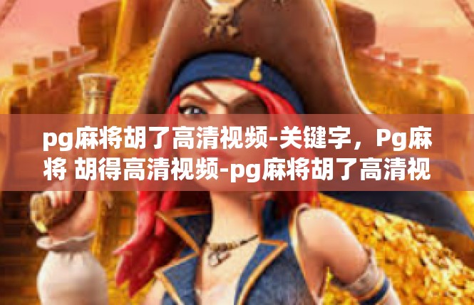pg麻将胡了高清视频-关键字，Pg麻将 胡得高清视频-pg麻将胡了高清视频
