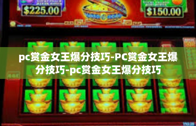 pc赏金女王爆分技巧-PC赏金女王爆分技巧-pc赏金女王爆分技巧