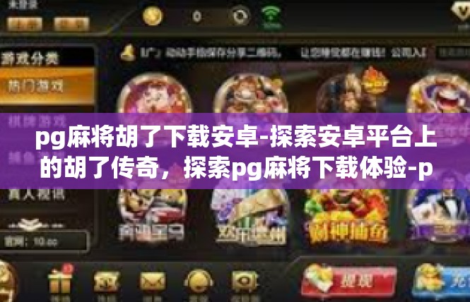 pg麻将胡了下载安卓-探索安卓平台上的胡了传奇，探索pg麻将下载体验-pg麻将胡了下载安卓