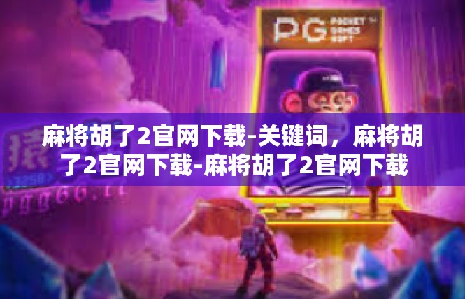 麻将胡了2官网下载-关键词，麻将胡了2官网下载-麻将胡了2官网下载