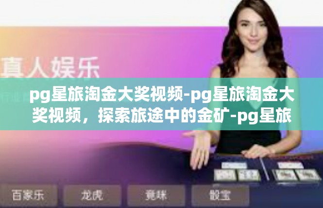 pg星旅淘金大奖视频-pg星旅淘金大奖视频，探索旅途中的金矿-pg星旅淘金大奖视频