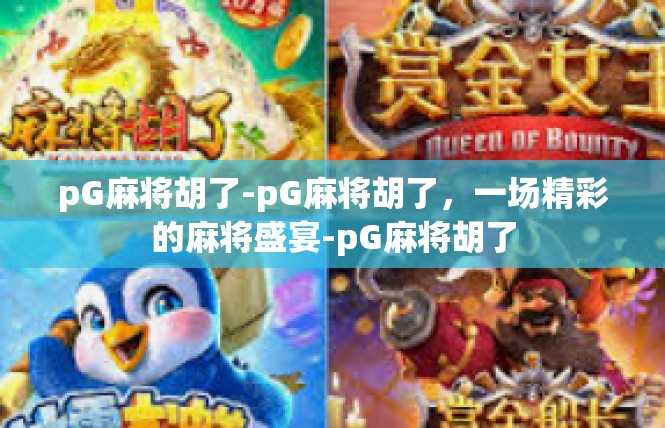 pG麻将胡了-pG麻将胡了，一场精彩的麻将盛宴-pG麻将胡了