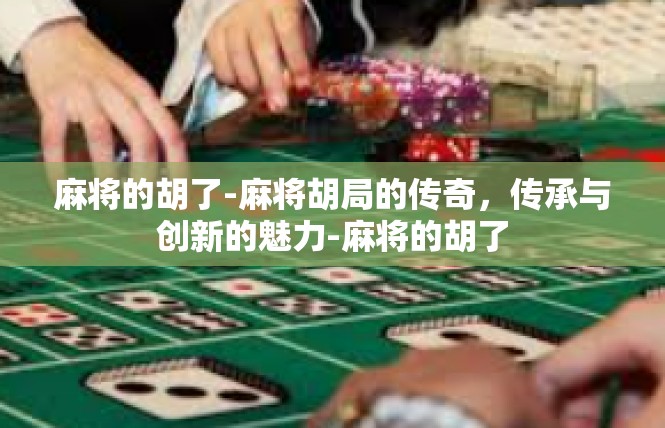 麻将的胡了-麻将胡局的传奇，传承与创新的魅力-麻将的胡了