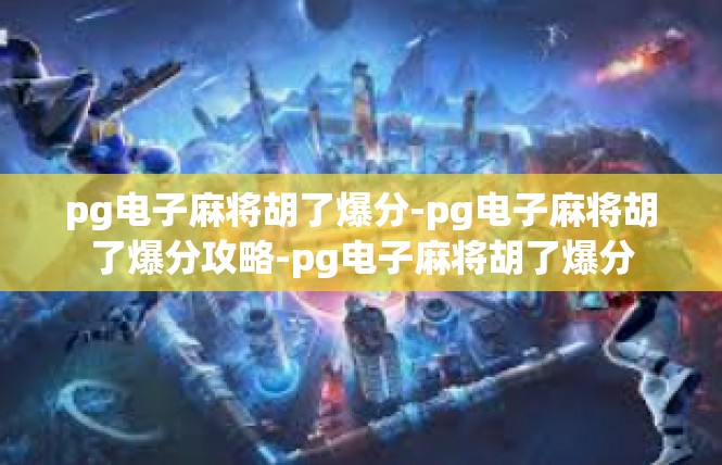 pg电子麻将胡了爆分-pg电子麻将胡了爆分攻略-pg电子麻将胡了爆分