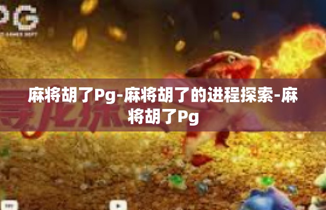麻将胡了Pg-麻将胡了的进程探索-麻将胡了Pg