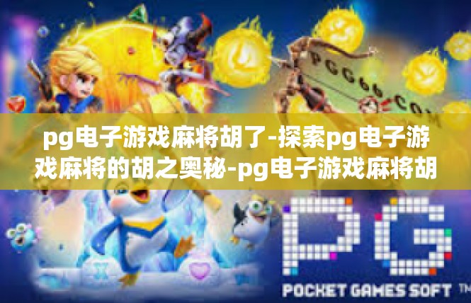 pg电子游戏麻将胡了-探索pg电子游戏麻将的胡之奥秘-pg电子游戏麻将胡了