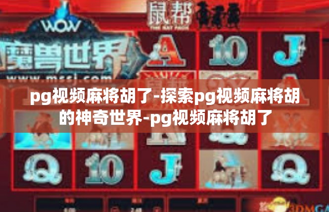 pg视频麻将胡了-探索pg视频麻将胡的神奇世界-pg视频麻将胡了