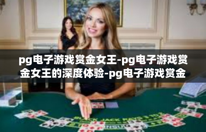 pg电子游戏赏金女王-pg电子游戏赏金女王的深度体验-pg电子游戏赏金女王