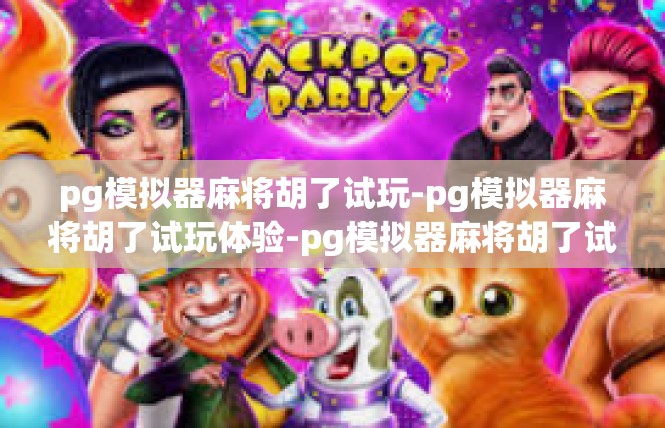 pg模拟器麻将胡了试玩-pg模拟器麻将胡了试玩体验-pg模拟器麻将胡了试玩
