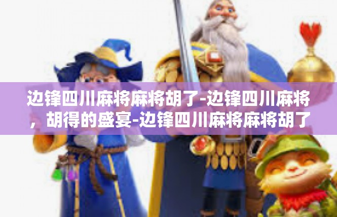 边锋四川麻将麻将胡了-边锋四川麻将，胡得的盛宴-边锋四川麻将麻将胡了