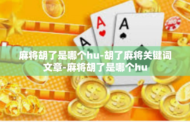麻将胡了是哪个hu-胡了麻将关键词文章-麻将胡了是哪个hu